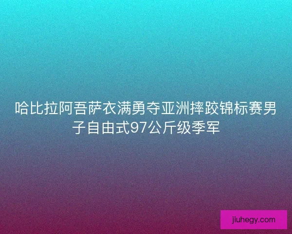 哈比拉阿吾萨衣满勇夺亚洲摔跤锦标赛男子自由式97公斤级季军
