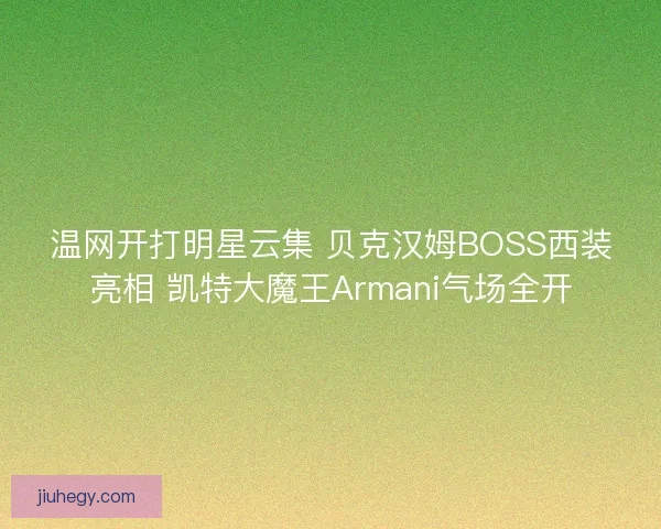 温网开打明星云集 贝克汉姆BOSS西装亮相 凯特大魔王Armani气场全开