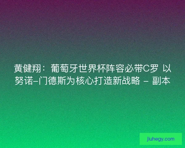 黄健翔：葡萄牙世界杯阵容必带C罗 以努诺-门德斯为核心打造新战略 - 副本