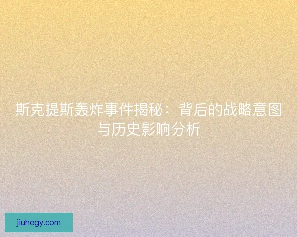 斯克提斯轰炸事件揭秘：背后的战略意图与历史影响分析
