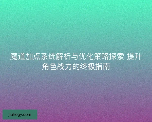 魔道加点系统解析与优化策略探索 提升角色战力的终极指南
