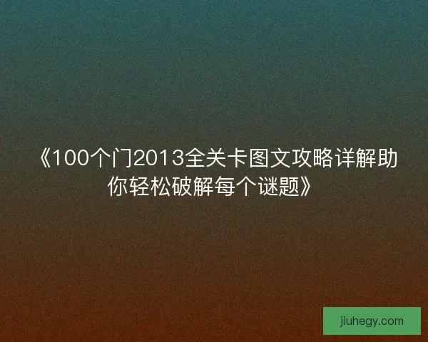 《100个门2013全关卡图文攻略详解助你轻松破解每个谜题》