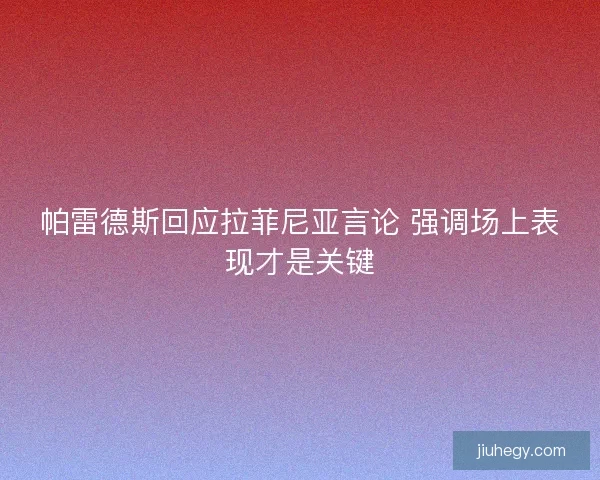 帕雷德斯回应拉菲尼亚言论 强调场上表现才是关键 帕雷德斯回应拉菲尼亚言论 强调场上表现才是关键