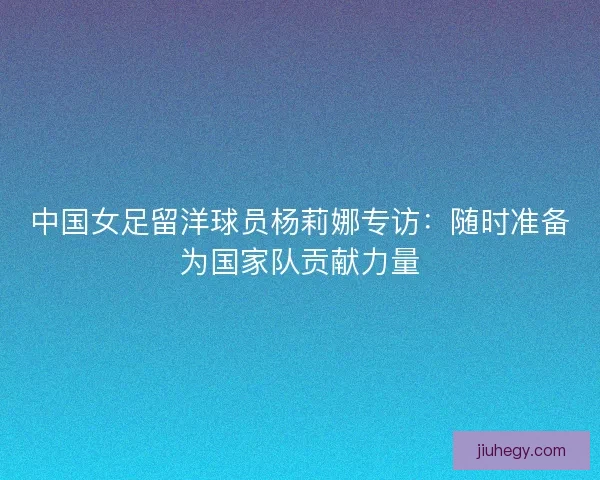中国女足留洋球员杨莉娜专访:随时准备为国家队贡献力量 中国女足留洋球员杨莉娜专访:随时准备为国家队贡献力量