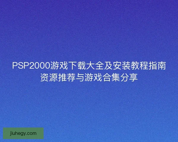 PSP2000游戏下载大全及安装教程指南资源推荐与游戏合集分享
