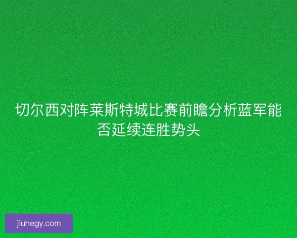 切尔西对阵莱斯特城比赛前瞻分析蓝军能否延续连胜势头