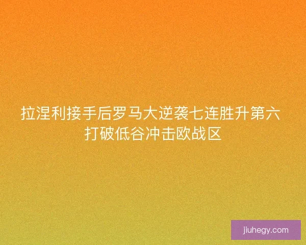 拉涅利接手后罗马大逆袭七连胜升第六 打破低谷冲击欧战区