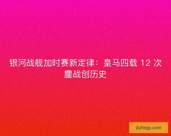 银河战舰加时赛新定律：皇马四载 12 次鏖战创历史