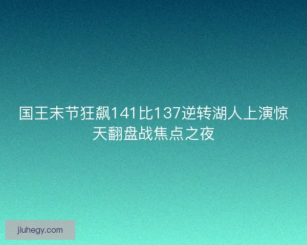 国王末节狂飙141比137逆转湖人上演惊天翻盘战焦点之夜