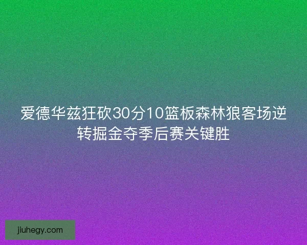 爱德华兹狂砍30分10篮板森林狼客场逆转掘金夺季后赛关键胜